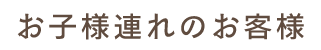 お子様連れのお客様